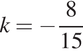 k= минус дробь: чис­ли­тель: 8, зна­ме­на­тель: конец дроби 15
