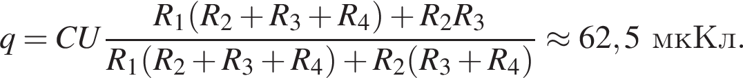 q=CU дробь: чис­ли­тель: R_1 левая круг­лая скоб­ка R_2 плюс R_3 плюс R_4 пра­вая круг­лая скоб­ка плюс R_2R_3, зна­ме­на­тель: R_1 левая круг­лая скоб­ка R_2 плюс R_3 плюс R_4 пра­вая круг­лая скоб­ка плюс R_2 левая круг­лая скоб­ка R_3 плюс R_4 пра­вая круг­лая скоб­ка конец дроби \approx 62,5мкКл. 