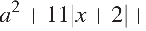 a в квад­ра­те плюс 11|x плюс 2| плюс 