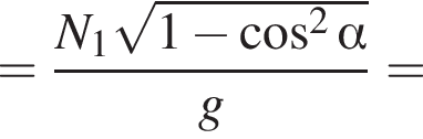 = дробь: чис­ли­тель: N_1 ко­рень из: на­ча­ло ар­гу­мен­та: 1 минус ко­си­нус в квад­ра­те альфа конец ар­гу­мен­та , зна­ме­на­тель: g конец дроби = 