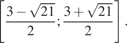  левая квад­рат­ная скоб­ка дробь: чис­ли­тель: 3 минус ко­рень из: на­ча­ло ар­гу­мен­та: 21 конец ар­гу­мен­та , зна­ме­на­тель: 2 конец дроби ; дробь: чис­ли­тель: 3 плюс ко­рень из: на­ча­ло ар­гу­мен­та: 21 конец ар­гу­мен­та , зна­ме­на­тель: 2 конец дроби пра­вая квад­рат­ная скоб­ка . 