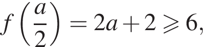 f левая круг­лая скоб­ка дробь: чис­ли­тель: a, зна­ме­на­тель: 2 конец дроби пра­вая круг­лая скоб­ка =2a плюс 2 боль­ше или равно 6, 