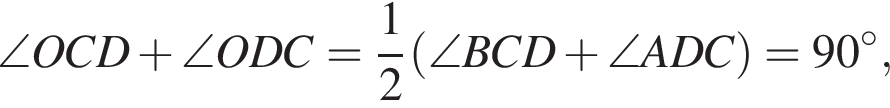 \angle OCD плюс \angle ODC= дробь: числитель: 1, знаменатель: 2 конец дроби левая круглая скобка \angle BCD плюс \angle ADC правая круглая скобка =90 в степени левая круглая скобка \circ правая круглая скобка ,