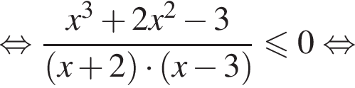  рав­но­силь­но дробь: чис­ли­тель: x в кубе плюс 2x в квад­ра­те минус 3, зна­ме­на­тель: левая круг­лая скоб­ка x плюс 2 пра­вая круг­лая скоб­ка умно­жить на левая круг­лая скоб­ка x минус 3 пра­вая круг­лая скоб­ка конец дроби мень­ше или равно 0 рав­но­силь­но 