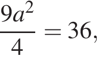  дробь: чис­ли­тель: 9a в квад­ра­те , зна­ме­на­тель: 4 конец дроби =36, 