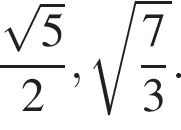 дробь: числитель: корень из: начало аргумента: 5 конец аргумента , знаменатель: 2 конец дроби , корень из: начало аргумента: дробь: числитель: 7, знаменатель: 3 конец дроби конец аргумента .