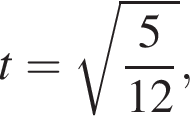 t= ко­рень из: на­ча­ло ар­гу­мен­та: дробь: чис­ли­тель: 5, зна­ме­на­тель: 12 конец дроби конец ар­гу­мен­та , 