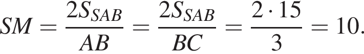 SM= дробь: чис­ли­тель: 2S_SAB, зна­ме­на­тель: AB конец дроби = дробь: чис­ли­тель: 2S_SAB, зна­ме­на­тель: BC конец дроби = дробь: чис­ли­тель: 2 умно­жить на 15, зна­ме­на­тель: 3 конец дроби =10. 