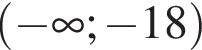  левая круг­лая скоб­ка минус бес­ко­неч­ность ; минус 18 пра­вая круг­лая скоб­ка 