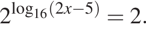 2 в сте­пе­ни левая круг­лая скоб­ка ло­га­рифм по ос­но­ва­нию левая круг­лая скоб­ка 16 пра­вая круг­лая скоб­ка левая круг­лая скоб­ка 2x минус 5 пра­вая круг­лая скоб­ка пра­вая круг­лая скоб­ка =2.
