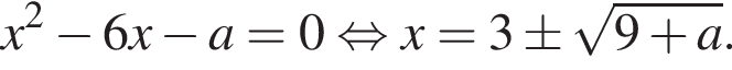 x в квадрате минус 6x минус a=0 равносильно x=3\pm корень из: начало аргумента: 9 плюс a конец аргумента .