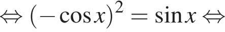  рав­но­силь­но левая круг­лая скоб­ка минус ко­си­нус x пра­вая круг­лая скоб­ка в квад­ра­те = синус x рав­но­силь­но 