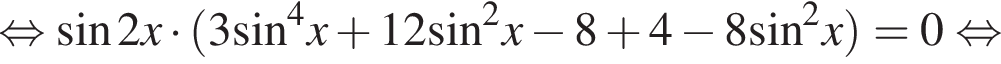  рав­но­силь­но синус 2x умно­жить на левая круг­лая скоб­ка 3 синус в сте­пе­ни левая круг­лая скоб­ка 4 пра­вая круг­лая скоб­ка x плюс 12 синус в квад­ра­те x минус 8 плюс 4 минус 8 синус в квад­ра­те x пра­вая круг­лая скоб­ка =0 рав­но­силь­но 
