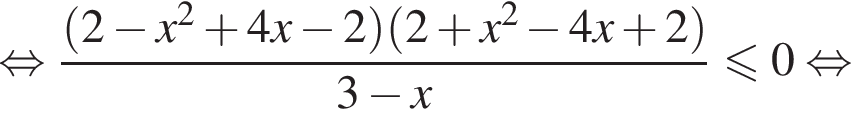  рав­но­силь­но дробь: чис­ли­тель: левая круг­лая скоб­ка 2 минус x в квад­ра­те плюс 4x минус 2 пра­вая круг­лая скоб­ка левая круг­лая скоб­ка 2 плюс x в квад­ра­те минус 4x плюс 2 пра­вая круг­лая скоб­ка , зна­ме­на­тель: 3 минус x конец дроби мень­ше или равно 0 рав­но­силь­но 