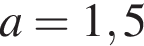 a=1,5