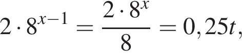 2 умно­жить на 8 в сте­пе­ни левая круг­лая скоб­ка x минус 1 пра­вая круг­лая скоб­ка = дробь: чис­ли­тель: 2 умно­жить на 8 в сте­пе­ни x , зна­ме­на­тель: 8 конец дроби =0,25t, 