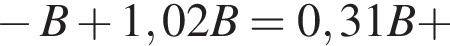  минус B плюс 1,02B=0,31B плюс 
