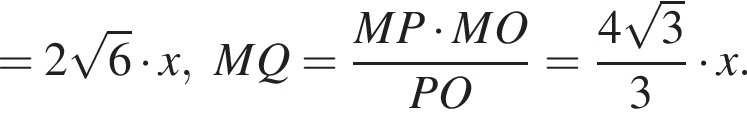 =2 ко­рень из: на­ча­ло ар­гу­мен­та: 6 конец ар­гу­мен­та умно­жить на x, MQ= дробь: чис­ли­тель: MP умно­жить на MO, зна­ме­на­тель: PO конец дроби = дробь: чис­ли­тель: 4 ко­рень из: на­ча­ло ар­гу­мен­та: 3 конец ар­гу­мен­та , зна­ме­на­тель: 3 конец дроби умно­жить на x. 