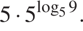 5 умно­жить на 5 в сте­пе­ни левая круг­лая скоб­ка \mathop\mathrmlog пра­вая круг­лая скоб­ка _59.