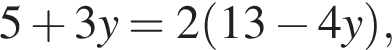 5 плюс 3y=2 левая круг­лая скоб­ка 13 минус 4y пра­вая круг­лая скоб­ка ,