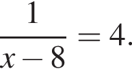  дробь: чис­ли­тель: 1, зна­ме­на­тель: x минус 8 конец дроби =4. 