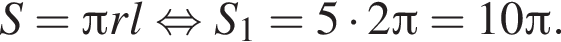 S= Пи rl равносильно S_1=5 умножить на 2 Пи = 10 Пи .