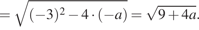 = корень из: начало аргумента: левая круглая скобка минус 3 правая круглая скобка в квадрате минус 4 умножить на левая круглая скобка минус a правая круглая скобка конец аргумента = корень из: начало аргумента: 9 плюс 4a конец аргумента .