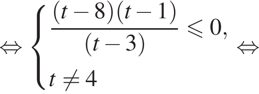  рав­но­силь­но си­сте­ма вы­ра­же­ний дробь: чис­ли­тель: левая круг­лая скоб­ка t минус 8 пра­вая круг­лая скоб­ка левая круг­лая скоб­ка t минус 1 пра­вая круг­лая скоб­ка , зна­ме­на­тель: левая круг­лая скоб­ка t минус 3 пра­вая круг­лая скоб­ка конец дроби мень­ше или равно 0, t не равно 4 конец си­сте­мы . рав­но­силь­но 