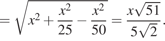 = ко­рень из: на­ча­ло ар­гу­мен­та: x в квад­ра­те плюс дробь: чис­ли­тель: x в квад­ра­те , зна­ме­на­тель: 25 конец дроби минус дробь: чис­ли­тель: x в квад­ра­те , зна­ме­на­тель: 50 конец дроби конец ар­гу­мен­та = дробь: чис­ли­тель: x ко­рень из: на­ча­ло ар­гу­мен­та: 51 конец ар­гу­мен­та , зна­ме­на­тель: 5 ко­рень из: на­ча­ло ар­гу­мен­та: 2 конец ар­гу­мен­та конец дроби . 