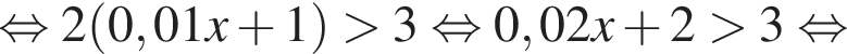 равносильно 2 левая круглая скобка 0,01x плюс 1 правая круглая скобка больше 3 равносильно 0,02x плюс 2 больше 3 равносильно