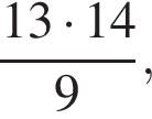  дробь: чис­ли­тель: 13 умно­жить на 14, зна­ме­на­тель: 9 конец дроби ,