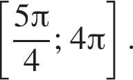 левая квадратная скобка дробь: числитель: 5 Пи , знаменатель: 4 конец дроби ; 4 Пи правая квадратная скобка .