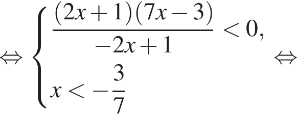  рав­но­силь­но си­сте­ма вы­ра­же­ний дробь: чис­ли­тель: левая круг­лая скоб­ка 2x плюс 1 пра­вая круг­лая скоб­ка левая круг­лая скоб­ка 7x минус 3 пра­вая круг­лая скоб­ка , зна­ме­на­тель: минус 2x плюс 1 конец дроби мень­ше 0,x мень­ше минус дробь: чис­ли­тель: 3, зна­ме­на­тель: 7 конец дроби конец си­сте­мы . рав­но­силь­но 
