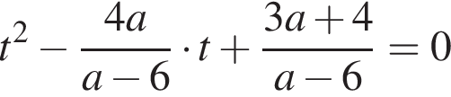 t в квад­ра­те минус дробь: чис­ли­тель: 4a, зна­ме­на­тель: a минус 6 конец дроби умно­жить на t плюс дробь: чис­ли­тель: 3a плюс 4, зна­ме­на­тель: a минус 6 конец дроби =0 