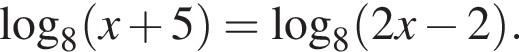 \log _8 левая круг­лая скоб­ка x плюс 5 пра­вая круг­лая скоб­ка =\log _8 левая круг­лая скоб­ка 2x минус 2 пра­вая круг­лая скоб­ка .