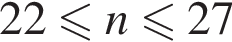 22 мень­ше или равно n мень­ше или равно 27