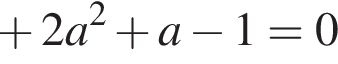  плюс 2a в квад­ра­те плюс a минус 1 = 0