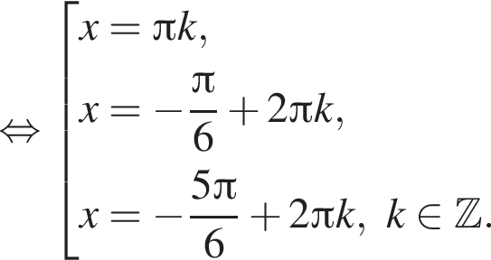  рав­но­силь­но со­во­куп­ность вы­ра­же­ний x= Пи k,x= минус дробь: чис­ли­тель: Пи , зна­ме­на­тель: 6 конец дроби плюс 2 Пи k,x= минус дробь: чис­ли­тель: 5 Пи , зна­ме­на­тель: 6 конец дроби плюс 2 Пи k,k при­над­ле­жит Z . конец со­во­куп­но­сти . 