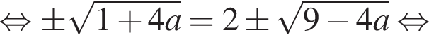 равносильно \pm корень из: начало аргумента: 1 плюс 4a конец аргумента =2\pm корень из: начало аргумента: 9 минус 4a конец аргумента равносильно