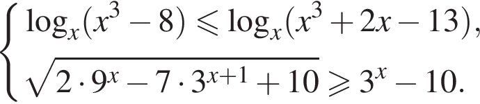  си­сте­ма вы­ра­же­ний  новая стро­ка ло­га­рифм по ос­но­ва­нию x левая круг­лая скоб­ка x в кубе минус 8 пра­вая круг­лая скоб­ка мень­ше или равно ло­га­рифм по ос­но­ва­нию x левая круг­лая скоб­ка x в кубе плюс 2x минус 13 пра­вая круг­лая скоб­ка , ко­рень из: на­ча­ло ар­гу­мен­та: 2 умно­жить на 9 в сте­пе­ни x минус 7 умно­жить на 3 в сте­пе­ни левая круг­лая скоб­ка x плюс 1 конец ар­гу­мен­та плюс 10 пра­вая круг­лая скоб­ка \geqslant3 в сте­пе­ни x минус 10. конец си­сте­мы 
