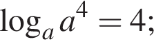  ло­га­рифм по ос­но­ва­нию a a в сте­пе­ни 4 =4;