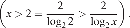  левая круг­лая скоб­ка x боль­ше 2= дробь: чис­ли­тель: 2, зна­ме­на­тель: ло­га­рифм по ос­но­ва­нию 2 2 конец дроби боль­ше дробь: чис­ли­тель: 2, зна­ме­на­тель: ло­га­рифм по ос­но­ва­нию 2 x конец дроби пра­вая круг­лая скоб­ка . 