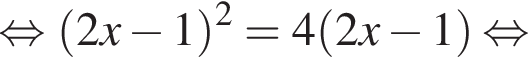  рав­но­силь­но левая круг­лая скоб­ка 2x минус 1 пра­вая круг­лая скоб­ка в квад­ра­те = 4 левая круг­лая скоб­ка 2x минус 1 пра­вая круг­лая скоб­ка рав­но­силь­но 