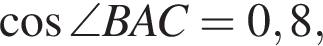 ко­си­нус \angle BAC=0,8,