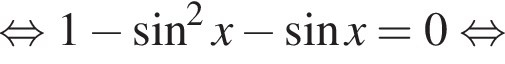  рав­но­силь­но 1 минус синус в квад­ра­те x минус синус x=0 рав­но­силь­но 