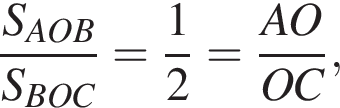  дробь: чис­ли­тель: S_AOB, зна­ме­на­тель: S_BOC конец дроби = дробь: чис­ли­тель: 1, зна­ме­на­тель: 2 конец дроби = дробь: чис­ли­тель: AO, зна­ме­на­тель: OC конец дроби , 