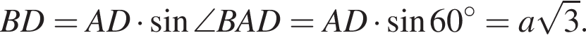 BD=AD умно­жить на синус \angleBAD=AD умно­жить на синус 60 гра­ду­сов=a ко­рень из 3 .