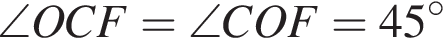 \angle OCF=\angle COF=45 в сте­пе­ни левая круг­лая скоб­ка \circ пра­вая круг­лая скоб­ка 