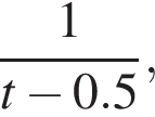 дробь: чис­ли­тель: 1, зна­ме­на­тель: t минус 0.5 конец дроби , 