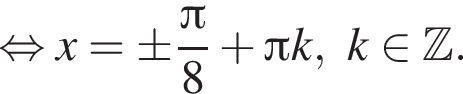 равносильно x=\pm дробь: числитель: Пи , знаменатель: 8 конец дроби плюс Пи k,k принадлежит Z .